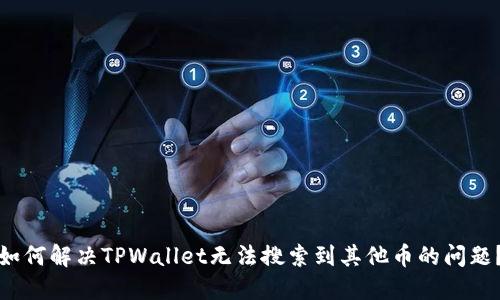 如何解决TPWallet无法搜索到其他币的问题？