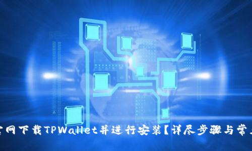 : 如何从官网下载TPWallet并进行安装？详尽步骤与常见问题解答