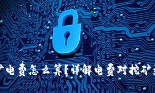 虚拟币挖矿电费怎么算？详解电费对挖矿盈利的影响
