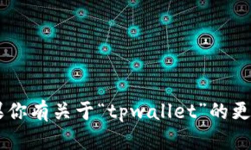 看起来你提到的“tpwallet”似乎是某种特定的数字钱包或者应用。如果你有关于“tpwallet”的更多具体问题或者想了解的内容，请提供更多信息，以便我更好地帮助你。