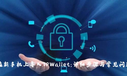 如何在新手机上导入TPWallet：详细步骤与常见问题解答