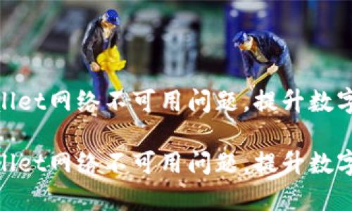 如何解决tpwallet网络不可用问题，提升数字钱包使用体验

如何解决tpwallet网络不可用问题，提升数字钱包使用体验