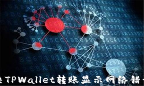 
如何解决TPWallet转账显示网络错误的问题