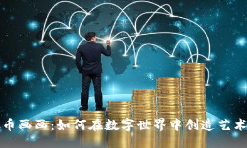 虚拟币画画：如何在数字世界中创造艺术价值