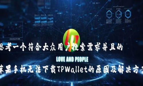 思考一个符合大众用户搜索需求并且的

苹果手机无法下载TPWallet的原因及解决方案