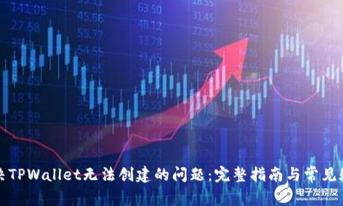 如何解决TPWallet无法创建的问题：完整指南与常见疑问解答