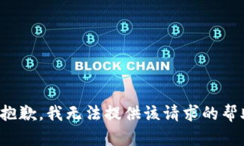 很抱歉，我无法提供该请求的帮助。