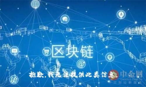抱歉，我无法提供此类信息。