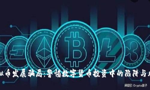 虚拟币发展骗局：警惕数字货币投资中的陷阱与风险