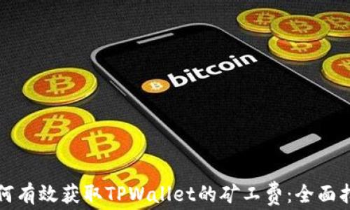 
如何有效获取TPWallet的矿工费：全面指南