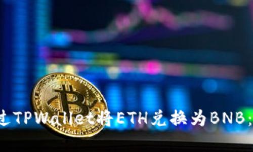  如何通过TPWallet将ETH兑换为BNB：完整指南