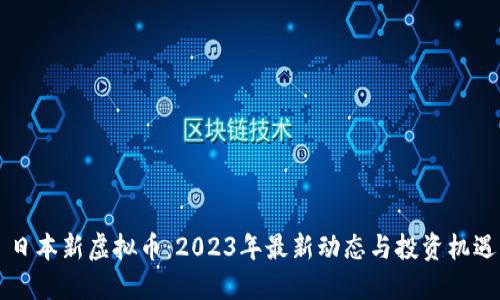 日本新虚拟币：2023年最新动态与投资机遇