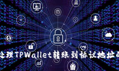 如何处理TPWallet转账到协议地址的问题