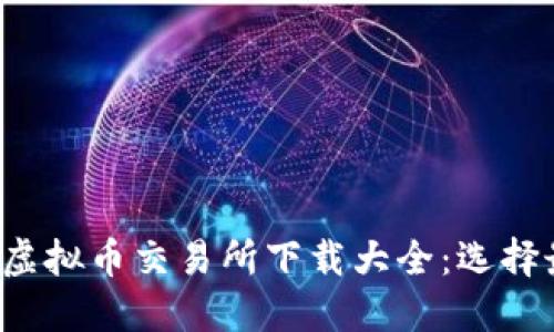 2023年最新版虚拟币交易所下载大全：选择最适合你的平台