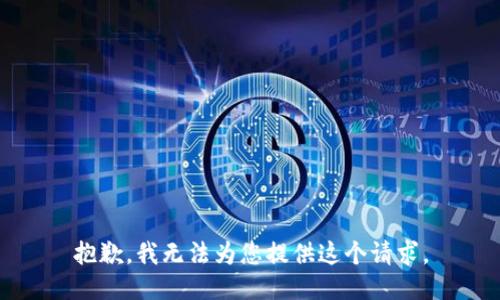抱歉，我无法为您提供这个请求。