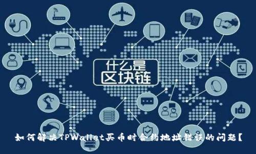 如何解决TPWallet买币时合约地址错误的问题？