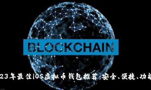 2023年最佳iOS虚拟币钱包推荐：安全、便捷、功能全