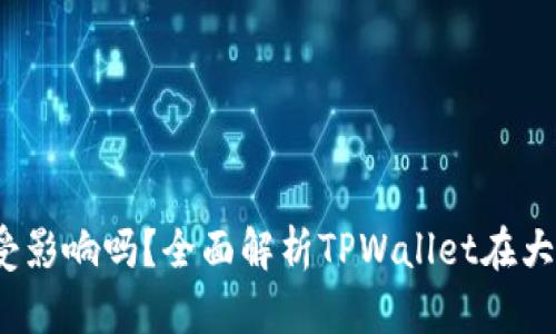 :大陆TPWallet用户受影响吗？全面解析TPWallet在大陆的运营及用户影响