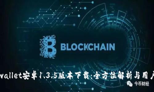 : tpwallet安卓1.3.5版本下载：全方位解析与用户指南