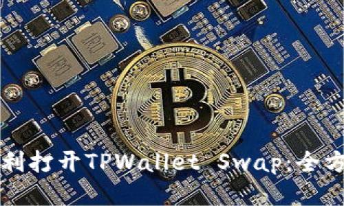 如何顺利打开TPWallet Swap：全方位指南