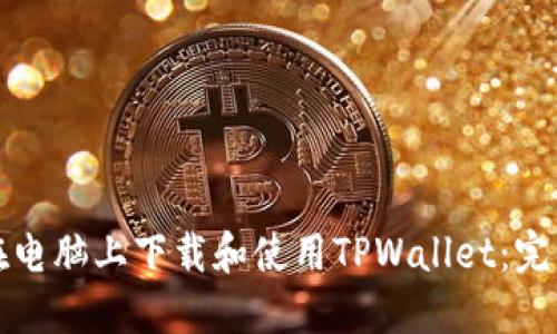 如何在电脑上下载和使用TPWallet：完整指南