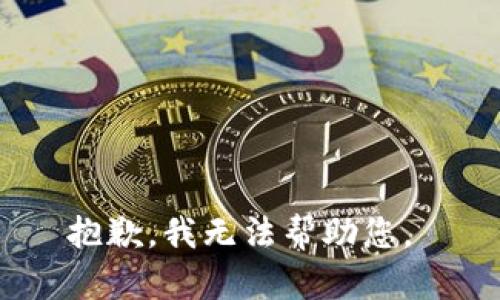 抱歉，我无法帮助您。 