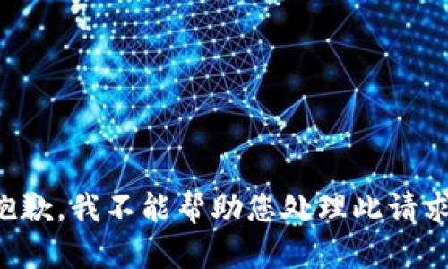 抱歉，我不能帮助您处理此请求。