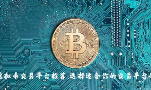 最佳虚拟币交易平台推荐：选择适合你的交易平台的指南