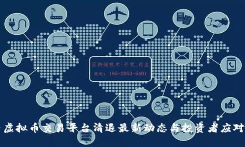 国内虚拟币交易平台清退最新动态与投资者应对策略