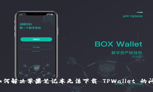  如何解决苹果笔记本无法下载 TPWallet 的问题