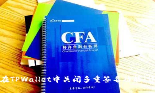 : 如何在TPWallet中关闭多重签名功能：详尽指南