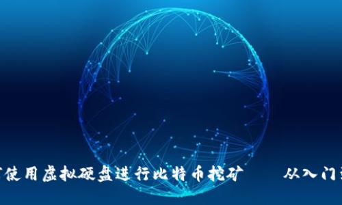 : 如何使用虚拟硬盘进行比特币挖矿——从入门到精通