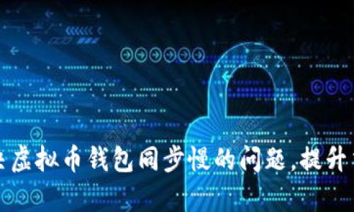 如何解决虚拟币钱包同步慢的问题，提升交易效率