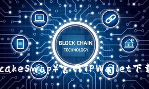 薄饼交易所（PancakeSwap）官网TPWallet下载攻略与使用全解