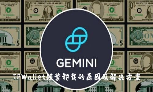 TPWallet频繁卸载的原因及解决方案