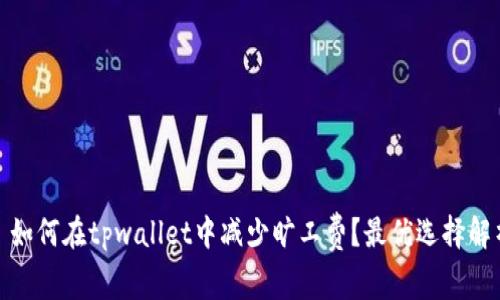 : 如何在tpwallet中减少旷工费？最优选择解析