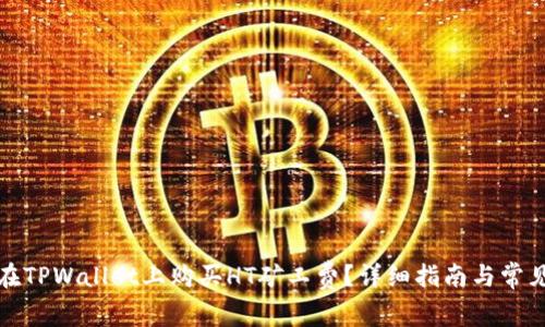 如何快速在TPWallet上购买HT矿工费？详细指南与常见问题解答