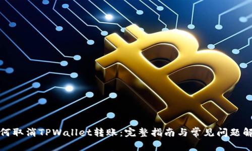 如何取消TPWallet转账：完整指南与常见问题解答