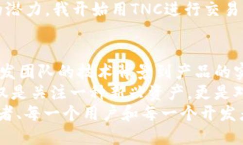 探秘TNC虚拟币：开启区块链革命的新纪元/
虚拟币, TNC, 区块链, 数字货币/guanjianci

引言：数字货币的新浪潮
近年来，随着区块链技术的迅猛发展，虚拟币的出现犹如星星般璀璨，吸引了无数投资者和科技爱好者的关注。在这场数字货币的博弈中，TNC虚拟币以其独特的卖点脱颖而出，成为市场上颇具潜力的项目之一。

TNC虚拟币的起源与发展
TNC（Trinity Network Credit）虚拟币的背后是一种全新的理念和愿景，它的诞生源自对现有金融体系的反思。在全球经济一体化的背景下，传统金融在某种程度上存在效率低下、透明度不足等问题，而TNC正是希望通过区块链技术的创新来解决这些痛点。
自2018年正式上线以来，TNC虚拟币迅速积累了众多支持者和用户。它不仅仅是一种数字货币，更是一个生态系统，TNC致力于构建一个去中心化的网络，让用户能够在没有中介的情况下进行交易，从而提高效率，降低成本。

TNC的独特卖点
TNC虚拟币的核心竞争力在于其独特的技术架构和应用场景。与其他虚拟币相比，TNC在以下几个方面具有显著优势：
ul
    listrong高效的交易速度：/strongTNC采用了先进的共识机制，能够在短时间内处理大量交易，极大提高了交易的效率。/li
    listrong低廉的交易费用：/strong使用TNC进行交易时，手续费极为低廉，适合各种规模的用户，这在全球范围内都有着强大的市场吸引力。/li
    listrong安全性强：/strongTNC采用了多重加密技术，确保用户数字资产的安全，防止黑客攻击或数据泄露。/li
    listrong广泛的应用场景：/strongTNC不仅可用于在线购物、游戏支付等，未来还将在更多领域如供应链管理、社交平台等发挥重要作用。/li
/ul

TNC生态系统的构建
TNC虚拟币不仅仅是一个独立存在的项目，它是一个正在不断扩展的生态系统。TNC团队与多家公司合作，积极探索与其他行业的融合。这种多元化的合作为用户提供了更丰富的应用选择，同时也确保了TNC在市场中的持续竞争力。
例如，在电商领域，TNC已经与多家知名电商平台达成合作协议，允许消费者使用TNC进行支付。这一举措不仅鼓励了TNC的流通，还提升了用户体验。通过这些合作，TNC希望能够打造一个闭环的生态系统，让用户在享受便捷服务的同时，也能够获得更多的福利和回报。

未来展望：TNC的潜力与挑战
尽管TNC具有诸多优势，但它在未来发展中仍面临一些挑战。区块链行业竞争激烈，新技术层出不穷，TNC需要不断迭代更新，以保持其市场优势。
此外，监管环境的变化也是影响TNC发展的一个重大因素。各国对虚拟币和区块链的监管政策不尽相同，TNC需要灵活应对，以确保符合当地法律法规。
然而，从长远来看，TNC依然具备良好的发展潜力。全球经济的数字化转型趋势，推动了虚拟币的普及，就像一场浪潮，势不可挡。而TNC正是这场浪潮中的一叶扁舟，承载着科技的梦想与未来的希望。

用户体验：真实的反馈与故事
在了解TNC虚拟币的过程中，用户的实际反馈无疑是最有说服力的。许多使用过TNC的人都表示，这是一次颠覆性的体验。许多用户分享了他们通过TNC进行交易的故事，其中不乏成功致富的案例。
一位年轻的创业者曾表示：“我最初对虚拟币并不抱太大希望，但当我接触到TNC并深入了解它的技术时，我意识到它的潜力。我开始用TNC进行交易，不仅我的业务得到了提升，我的个人资产也迅速增长。”这样的反馈让更多人看到了TNC的未来。

结论：TNC虚拟币的无限可能
Total Network Credit（TNC）作为一款新兴的虚拟货币，无疑在区块链领域中展现了其独特的优势和巨大潜力。从开发团队的技术背景到产品的实际应用，TNC似乎正在朝着一个更加成熟的方向发展。
尽管未来充满挑战，但合理的应对策略和市场的积极反馈无疑会为TNC带来更多的机会。对于投资者来说，关注TNC不仅是关注一种新兴资产，更是对未来科技发展的探寻。
在这个充满变幻的数字时代，TNC虚拟币代表了一种新的可能性。它不仅是金融世界的一次创新探索，更是每一个投资者、每一个用户和每一个开发者参与其中，共同构建未来经济的新机遇。