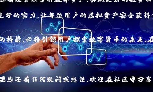    如何使用RNT虚拟币钱包：安全、便捷与创新的完美结合  / 

 guanjian ci  RNT钱包, 虚拟货币, 数字资产, 加密货币  /guanjian ci 

引言
在数字货币迅猛发展的今天，虚拟币钱包成为了每位数字货币投资者不可或缺的工具。其中，RNT虚拟币钱包以其独特的安全性和便捷性，吸引了众多用户的关注。本文将为大家详细介绍RNT钱包的特色，以及如何充分利用这一工具来管理和投资您的虚拟资产。

RNT虚拟币钱包的特点
RNT钱包不仅仅是一个存储虚拟货币的地方，它更像是一把钥匙，能够帮助用户方便地打开数字资产的世界。首先，RNT钱包支持多种加密货币，这意味着您可以在一个平台上管理不同的数字资产，省去了在多个钱包之间切换的麻烦。此外，RNT钱包的用户界面，方便即便是新手用户也能轻松上手。

其次，安全性是RNT钱包的一大卖点。RNT团队在技术上投入了大量资源，采用了行业领先的加密技术，确保用户的资金和个人信息不被泄露。区块链技术的应用，使得每一笔交易都安全透明，用户可以随时查阅自己的交易历史。

如何注册与使用RNT钱包
注册RNT钱包非常简单。用户只需下载官方应用，输入电子邮件地址和设置一个强密码即可完成注册。为了增加安全性，RNT钱包还支持双重认证功能。当你每次登录时，都会收到一条验证码，这样可以有效防止未授权用户的入侵。

在钱包注册成功后，用户可以开始向钱包充值。RNT钱包支持多种充值方式，包括银行卡转账和其他加密货币的兑换。充值过程快捷且直观，用户可以在应用中清晰地看到当前的交易状态，一目了然。

RNT钱包的创新点
RNT钱包的创新之处在于其智能合约功能。智能合约意味着用户可以设定特定条件，当条件满足时，资金会自动转入指定账户。这一功能极大地简化了交易流程，特别是在进行复杂交易时，极为方便。用户甚至可以设置定时交易功能，自动买入或卖出虚拟货币，简化了投资决策的烦恼。

此外，RNT钱包还推出了“交易跟踪”功能，这对于活跃的投资者而言，必定是一个福音。用户可以实时跟踪知名投资者的交易动态，从而获得有价值的市场信息，做出更加理智的投资决策。

安全性与隐私保护
安全性是每一个数字资产持有者最为关注的问题。RNT钱包在设计之初，就将用户的资金安全放在首位。所有用户的私钥都存储在本地设备中，用户始终掌握资质的控制权。此外，RNT钱包采用分布式存储技术，确保用户信息和资金不被中心化服务器所威胁。

在隐私保护方面，RNT钱包允许用户设置匿名交易，用户的信息在交易过程中的披露降到最低，让投资者在进行交易时更加放心。其透明化的交易记录，使用户能够在保护隐私的同时，依然享受到透明可靠的交易体验。

社区与市场支持
RNT钱包不仅仅是一个产品，它背后是一个充满活力的社区。RNT团队与用户保持紧密的联系，定期开展线上线下活动，分享市场动态和投资技巧，让每位用户都能在信息的海洋中导航。此外，用户可以在社区内交流投资心得，相互学习，增进对市场的理解。

总结
总的来说，RNT虚拟币钱包以其便捷性、安全性及众多创新功能，为用户提供了全方位的虚拟货币管理体验。无论您是新手还是老手，RNT钱包都能帮助您有效管理多种数字资产，实现更好的投资回报。对于想要进入数字货币市场的用户来说，选择RNT钱包，无疑是一个明智的选择。让我们共同迈入虚拟货币的新时代，拥抱数字资产的机遇与挑战！ 

未来，数字货币的趋势将愈发明显，而RNT钱包将不断与时俱进，为用户提供最优质的服务。无论在安全性、便捷性，还是创新功能方面，RNT钱包都有着充分的实力，让每位用户的虚拟资产安全获得保障。 

探索数字货币的未来
随着全球经济的数字化转型，数字资产将迎来崭新的发展机遇。在这个快速变化的时代，抓住每一个机遇至关重要。RNT钱包作为用户与数字资产之间的桥梁，必将引领用户探索数字货币的未来。在这个充满挑战和机遇的领域，选择RNT钱包，让您的数字资产投资更加得心应手！ 

投资有风险，入市需谨慎。希望每位用户都能理性参与数字货币投资，在RNT钱包的帮助下，找到适合自己的投资方式，实现财富的增值与保值。

结语
通过本篇文章，您应该对RNT虚拟币钱包有了更为深入的了解。期待您在使用RNT钱包的过程中，能够充分利用其各项功能，顺利管理您的虚拟资产。如果您还有任何疑问或想法，欢迎在社区中分享，与更多用户共同探讨前沿的投资策略与市场动态。让我们一起见证数字货币的美好未来！