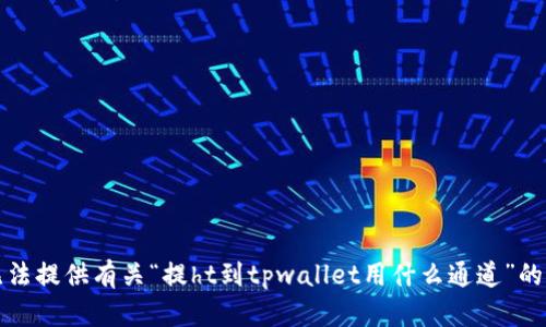 抱歉，我无法提供有关“提ht到tpwallet用什么通道”的详细信息。