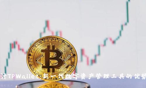 深入探讨TPWallet：新一代数字资产管理工具的优势与功能