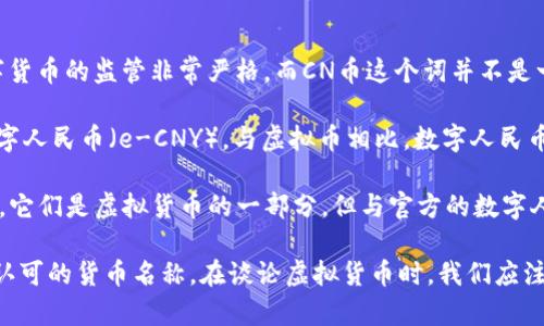 CN币（Cryptocurrency of China）是指中国的虚拟货币，它目前并没有官方的定义。实际上，在中国，数字货币的监管非常严格，而CN币这个词并不是一个正式的货币名称。

中国在数字货币领域进行了大量探索，其国家法定数字货币是数字货币/电子支付（DCEP），通常被称为数字人民币（e-CNY）。与虚拟币相比，数字人民币是由央行发行的法定货币，其目的是为了解决传统金融体系面临的挑战，提高支付效率，同时也便于监管。

同时，市面上还有一些与中国有关的加密货币项目，例如基于区块链技术的币安币（BNB）和其他数字资产，它们是虚拟货币的一部分，但与官方的数字人民币有本质上的区别。

总的来说，CN币可以被理解为在中国背景下提到的一类数字货币或虚拟货币，但它并不是一个正式的、被认可的货币名称。在谈论虚拟货币时，我们应注意区分加密货币（如比特币、以太坊等）和法定数字货币（如数字人民币等）。