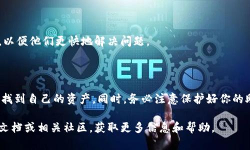 登录TPWallet后，如果你发现在钱包中找不到以前的币，这可能会让你感到困惑和焦虑。以下是一些可能的原因以及解决方案，帮助你找回自己的资产。

可能的原因

1. **未连接正确的网络**：TPWallet连接到不同的区块链网络，例如以太坊、币安智能链等。如果你没有选择正确的网络，你的钱包中的币可能不会显示。

2. **未导入账户**：如果你创建了新钱包或者在不同的设备上使用TPWallet，你可能需要导入你先前的账户。确保你有正确的助记词或私钥，以便恢复你的账户。

3. **币种未添加**：有些代币不会自动显示在TPWallet中，你可能需要手动添加你所持有的代币。在钱包中找到“添加代币”选项，输入正确的合约地址来查看你的资产。

4. **网络问题**：有时，由于网络不稳定，钱包可能无法更新显示。这种情况下，可以尝试刷新钱包或重新启动TPWallet。

解决方案

如果你发现以前的币找不到，请先检查上述可能原因。下面是一些具体的步骤，帮助你找回你的资产：

第一步：检查网络设置

首先，打开TPWallet，找到网络设置选项。确认你是否连接到正确的区块链网络。不同的代币可能在不同的网络上流通，例如Ethereum (以太坊)上的代币和BNB (币安币)上的代币是不同的。如果你过去使用的代币属于以太坊网络，而此时连接的是币安智能链，显然这些代币是无法显示的。

第二步：导入账户

如果你在不同的设备上使用TPWallet，或者不小心创建了新钱包，需要使用你的助记词或私钥来恢复原账户。打开TPWallet，在账户管理界面选择“导入账户”，然后输入正确的助记词或私钥。建议妥善保管这些信息，因为任何人得到它们都可以访问你的资产。

第三步：手动添加代币

如果你的币在网络上显示正常，但是在钱包中仍然找不到，尝试手动添加代币。每个代币都有一个独特的合约地址，你需要在TPWallet中输入这个地址。

你可以在区块链浏览器（如Etherscan.io或BscScan.com）查找该代币的合约地址。复制合约地址后，在TPWallet中使用“添加代币”功能，将其粘贴进去。完成后，你应该能看到你的币显示在钱包中。

第四步：重新启动和更新应用

有时软件故障可能导致钱包无法正确显示资产。如果你未能通过上述步骤找回你的币，尝试完全退出TPWallet并重新启动。在重新打开时，确保钱包是最新版本，时常检查应用商店是否有更新。有时，开发者会修复已知的问题。

第五步：联系支持团队

如果你仍然无法找到自己的币，可能需要联系TPWallet的支持团队。提供尽可能详细的信息，如你当前的网络、钱包地址等，以便他们更快地解决问题。

总结

遇到数字货币找不到的情况，无需惊慌。通过逐步检查网络设置、导入账户、添加代币以及更新应用程序，大部分情况下都能找到自己的资产。同时，务必注意保护好你的助记词和私钥，确保安全使用数字钱包。

在数字资产时代，保护个人资产显得尤为重要。希望这篇文章能够帮助到你，如果有其他问题，也可以回顾TPWallet的官方文档或相关社区，获取更多信息和帮助。