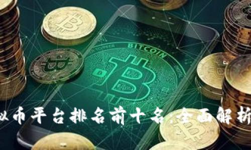 2023年虚拟币平台排名前十名：全面解析与使用指南