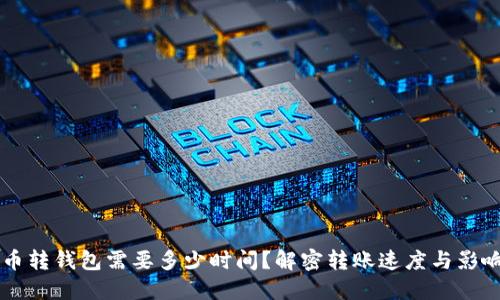 虚拟币转钱包需要多少时间？解密转账速度与影响因素
