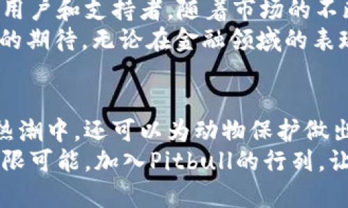    “探索Pitbull虚拟币：一场关于社区、创新与未来金融的浪潮”  / 

 guanjianci  虚拟币, Pitbull, 加密货币, 社区投资  /guanjianci 

 什么是Pitbull虚拟币？ 
在当今的数字经济中，虚拟币已经成为投资者热衷的话题。其中，Pitbull虚拟币以其独特的社区驱动和创新机制而脱颖而出。Pitbull不仅仅是一种加密货币，更是一个致力于为持有者创造价值和收益的平台。它背后的理念是将投资与社区合作结合，确保每个参与者都能在这个成长的生态系统中找到自己的位置。

 Pitbull的起源与理念 
Pitbull虚拟币在众多的加密项目中，凭借其独特的起源故事吸引了越来越多的关注。Pitbull标志着一种全新的加密货币文化，它由一群热爱Pitbull犬种的支持者所推出，他们不仅希望传播对这一犬种的热爱，还致力于通过Pitbull币的发行，聚集更多的社区力量。 
这种社区驱动的理念，使得Pitbull的目标并不只是单纯的价格飞涨，而是让每一个持有者都能在项目发展中获得参与感与归属感。同时，Pitbull还设立了专项基金，支持动物保护组织，特别是Pitbull犬种的救助。这种将商业与爱的结合，让Pitbull在加密世界中增添了一份温暖的人情味。

 Pitbull的核心特点 
Pitbull虚拟币有几个显著的特点，使其与传统的虚拟货币有所不同。
ul
listrong社区驱动：/strongPitbull币并不是单一的技术驱动，而是围绕着一个强大的社区展开。社区成员的参与度直接影响着项目的生存和发展，大家共同分享创意与资源。/li
listrong反向流动机制：/strong为了鼓励持币者长期持有，Pitbull采用了反向流动机制。每完成一笔交易，持有者都会获得一定比例的返现。这种机制激励用户不断投入，从而形成良好的投资环境。/li
listrong去中心化：/strongPitbull虚拟币是去中心化的，不受任何公司或组织的控制，这意味着每个用户都有平等的发言权，决策过程透明且公开。/li
listrong慈善机制：/strongPitbull致力于帮助动物保护组织，每一笔交易都会有一部分资金流向这些组织，形成良性循环。/li
/ul

 投资Pitbull的理由 
对于希望进入加密货币市场的人来说，Pitbull无疑是一个值得考虑的选项。首先，它以其强大的社区背景和良好的用户体验，吸引了大量投资者。其次，Pitbull通过反向流动机制，给持有者带来了稳定的收益。而且，Pitbull的慈善活动，激励了更多的支持者，为项目注入了持续的动力与活力。
就市场前景而言，随着越来越多的用户意识到社区投资的重要性，Pitbull有望在未来的数字货币市场占据一席之地。

 Pitbull的使用场景 
为何许多投资者对Pitbull感到充满期待？其原因在于Pitbull所提供的丰富使用场景。
ul
listrong日常交易：/strongPitbull可以作为一种日常交易的媒介，用户能使用Pitbull进行在线购物、服务支付等，方便快捷。/li
listrong社区互动：/strongPitbull提供平台，允许用户分享经验、讨论交易策略，增强社区的凝聚力。/li
listrong投资理财：/strongPitbull因其潜在的增值空间，被许多投资者视为一种理财工具。通过买入和持有，用户可以在价格上涨时获得可观的利润。/li
listrong慈善捐赠：/strongPitbull支持用户用币种进行慈善捐赠，用户可以选择将部分收益捐赠给宠物保护组织，尽情施恩于需要帮助的动物。/li
/ul

 Pitbull的市场表现 
Pitbull在上线初期，就受到广泛的关注，价格随着社区支持者增加而不断上涨。数据显示，Pitbull的市场表现保持稳定，吸引了国内外投资者的注意。一些投资者甚至将其视为未来的数字黄金，认为Pitbull有潜力成为越来越多用户的选择。
虽然任何投资都有风险，但通过对社区的深入了解和参与，Pitbull用户普遍抱着乐观态度，愿意给这个充满活力的项目一次机会。 

 如何购买Pitbull虚拟币？ 
对于那些想要加入Pitbull虚拟币投资的人来说，购买的过程相对简单。下面是一些推荐的步骤：
ol
li选择一个支持Pitbull交易的平台，比如一些较为知名的去中心化交易所（DEX）。/li
li在交易平台上注册账户，并完成实名认证。/li
li充值：用户需要将法币（如美元、人民币等）充值到该交易平台。/li
li购买：通过平台的交易界面选择Pitbull虚拟币，输入购买数量，完成交易。/li
/ol
总的来说，Pitbull的投资门槛并不高，适合各类投资者参与。

 Pitbull的未来展望 
未来，Pitbull虚拟币仍有很大的潜力可挖。随着用户对虚拟货币认知的加深，Pitbull以其独特的商业模式和丰富的社区活动，有望吸引更多的用户和支持者。随着市场的不断变化，Pitbull也会不断调整自己的战略，以适应行业的发展潮流。
总之，Pitbull的未来不仅关系着投资者的收益，也与全球宠物保护的事业紧密相连。它所代表的不仅是一种货币，更是一种爱的传递和对未来的期待。无论在金融领域的表现如何，Pitbull都将继续在社区的支持下发展壮大。

 结论 
Pitbull虚拟币是一个新兴的项目，以其创新的社区驱动模式与慈善理念吸引了众多关注。通过投资Pitbull，用户不仅可以参与到数字货币的热潮中，还可以为动物保护做出自己的贡献。在这个快速发展的市场中，Pitbull无疑是值得关注的亮点之一。
希望通过以上内容，您对Pitbull虚拟币有了更深入的了解，无论是作为投资项目，还是作为支持动物保护的渠道，Pitbull都拥有让人期待的无限可能。加入Pitbull的行列，让我们共同见证这一加密货币的成长！