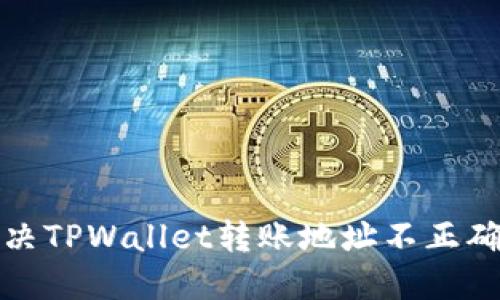 如何解决TPWallet转账地址不正确的问题