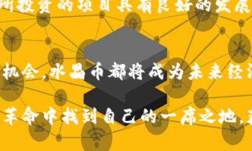 水晶币：创新的虚拟货币，为数字经济赋能

水晶币, 虚拟币, 数字货币, 投资机会/guanjianci

什么是水晶币？
在当今数字经济蓬勃发展的时代，虚拟货币已成为全球金融市场的重要一角。水晶币，作为一种新兴的虚拟币种，以其独特的技术背景和创新理念，吸引了众多投资者的目光。不同于传统的虚拟货币，水晶币不仅仅是一种数字资产，更是一种基于区块链技术的新型支付手段和价值存储工具。

水晶币的特点与卖点
水晶币的主要卖点在于其安全性、透明性和高效性。首先，基于最先进的区块链技术，水晶币在交易过程中的安全性得到了充分保障，每一笔交易都可以通过去中心化的验证机制进行确认。用户的资产安全和交易隐私得到了有效保护，这为投资者提供了极大的信心。

其次，水晶币在透明性上也做得相当出色。使用者可以随时查看区块链上的交易记录，确保每一笔交易都是公开透明，避免了传统金融系统中常见的欺诈和腐败现象。这样的设计不仅提升了用户的保护意识，也促使整个虚拟币市场朝着更加健康和可持续的方向发展。

最后，水晶币具有快速交易的优势。在传统金融系统中，跨国交易往往需要几天时间才能完成，而水晶币通过其优越的技术实现了即刻交易，使得用户在操作时可以节省大量时间与成本。这种高效的交易方式尤其对国际贸易、旅游及跨国企业等领域带来了极大的便利。

水晶币的应用场景
水晶币的出现在多种场景中展现出了它的实际价值。在电子商务中，消费者可以使用水晶币进行购物，享受便捷的支付体验。由于其低交易成本，商家也更愿意支持水晶币作为一种支付方式，这将推动水晶币在日常生活中的普及。

在投资领域，水晶币被视为一种新兴的投资机会。随着越来越多的机构和个人投资者开始关注虚拟货币，水晶币的价值有望随着市场的成熟而不断上涨。在这样的背景下，水晶币显得尤为具有吸引力，投资者不仅可以通过交易获利，还可以通过持有水晶币来享受其增值带来的红利。

如何获取水晶币
获取水晶币的方法主要有两种：一种是通过购买，另一种是通过挖矿。对于普通用户来说，最简单直接的方式是通过各种交易平台进行购买。在这些平台上，用户可以使用传统货币将其兑换为水晶币，操作十分便捷。

而对于技术宅或希望参与区块链技术社区的人来说，挖矿是获取水晶币的另一个途径。通过参与网络运算，用户可以为区块链网络提供算力支持，并获得相应的水晶币作为奖励。不过，挖矿相对较为复杂，需要一定的技术知识和设备投入，适合具备相关背景的用户参与。

水晶币的投资价值分析
在考虑投资水晶币之前，理解其投资价值至关重要。首先，从市场需求的角度来看，随着人们对虚拟货币认知的加深以及区块链技术的逐步普及，水晶币所代表的数字资产的需求量将在未来不断上升。而水晶币作为一款全新的虚拟货币，其创新的理念和技术将使其在众多竞争者中脱颖而出。

其次，从技术本身来看，水晶币在技术架构和应用场景上的创新性能够吸引更多的开发者和企业参与其中，从而形成良性的生态圈。用户参与度的提高将反过来增强水晶币的流通性和价值，这无疑是长期持有水晶币的投资者所希望看到的局面。

水晶币对未来数字经济的影响
水晶币的推出，将为未来的数字经济带来深远的影响。首先，水晶币有望推动金融行业的变革，改变人们对货币的使用方式。传统金融体系由于其高昂的手续费和繁琐的流程，常常让用户感到不便。而水晶币的出现，无疑为人们提供了一种更便捷、快速和经济实惠的交易方式。

此外，水晶币的使用还将促进全球经济的融合。随着经济全球化的深入发展，跨国交易需求日益增加，水晶币作为一种新型的支付手段，将能够有效简化这一过程。国际间的贸易、投资沟通将变得更加流畅，让世界变得更加紧密相连。

投资水晶币需要注意的事项
虽然水晶币展现出了光明的前景，但投资者在参与之前仍需谨慎对待。首先，市场的波动性是不可忽视的，水晶币的价格可能会受到多方面因素的影响，投资者在决策时需保持理性，避免盲目跟风。

其次，了解水晶币的相关信息和背景是投资的重要环节。投资者需要关注该币种的基础技术、团队背景、市场策略等情况，确保自己所投资的项目具有良好的发展潜力和投资价值。

总结
水晶币作为一种创新的虚拟货币，以其独特的优势和应用潜力为数字经济的发展带来了新的契机。无论是作为支付工具，还是投资机会，水晶币都将成为未来经济的一部分。然而，投资者在享受水晶币给生活带来便利与收益的同时，务必要保持理智与风险意识，为自己的投资之路保驾护航。

无疑，水晶币的崛起为人们的生活带来了诸多可能，也让我们期待未来数字经济更加辉煌的篇章。希望每个投资者都能在这场数字革命中找到自己的一席之地，获取应得的回报。
