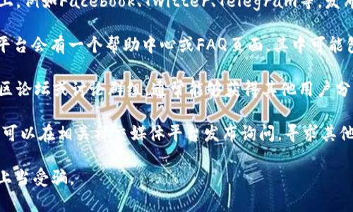 要找到TPWallet的客服号码，可以遵循以下步骤：

1. **访问官方网站**：打开TPWallet的官方网站，通常网站上会有联系信息或客服支持的页面。

2. **查看社交媒体**：TPWallet可能在社交媒体上，例如Facebook、Twitter、Telegram等，发布最新的信息。这些平台通常也提供客服联系方式。

3. **查阅帮助中心**：许多加密钱包或金融服务平台会有一个帮助中心或FAQ页面，其中可能包含客服联系方式或帮助资源。

4. **社区论坛与群组**：加入TPWallet相关的社区论坛或讨论群组，通常能够获得其他用户分享的客服联系方式。

5. **直接询问**：如果在以上渠道中没有找到，您可以在相关社交媒体平台发布询问，寻求其他用户的帮助。

确保在寻找客服号码时，注意识别官方渠道，以防上当受骗。
